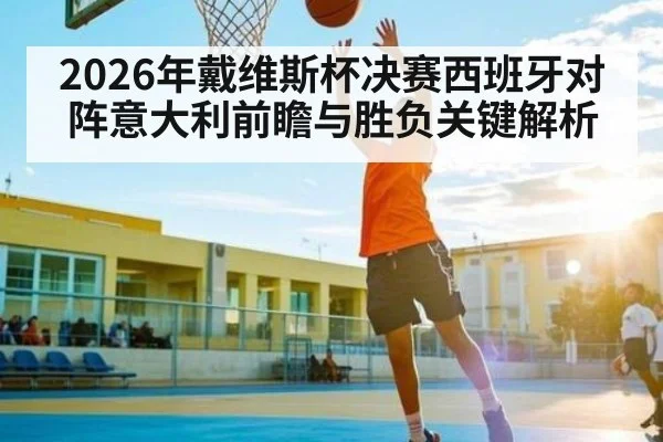 2026年戴维斯杯决赛西班牙对阵意大利前瞻与胜负关键解析（jjb）