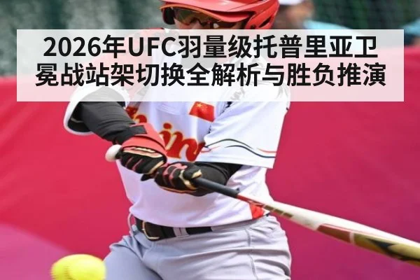 2026年UFC羽量级托普里亚卫冕战站架切换全解析与胜负推演